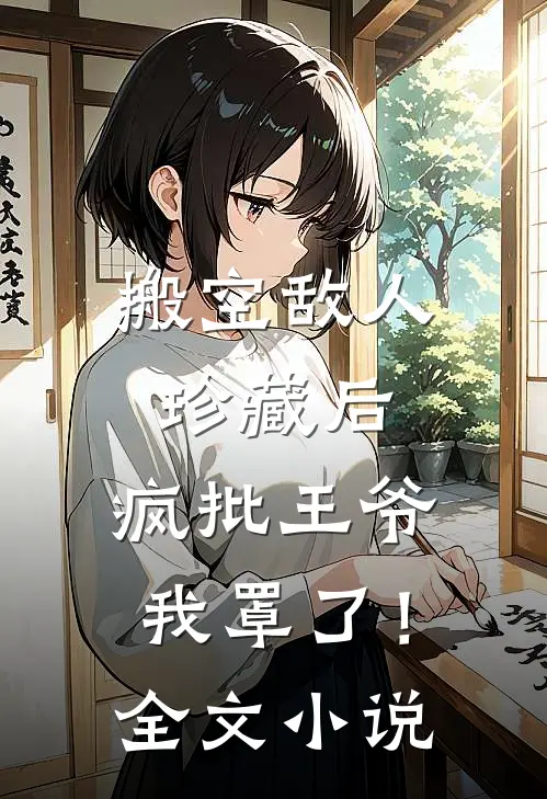 搬空敌人珍藏后，疯批王爷我罩了！全文小说