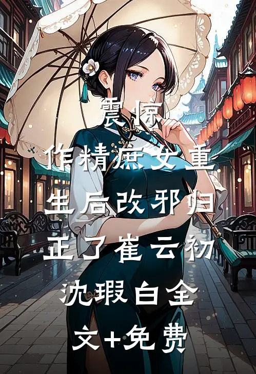 震惊，作精庶女重生后改邪归正了崔云初沈瑕白全文+免费