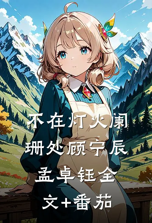 不在灯火阑珊处顾宁辰孟卓钰全文+番茄