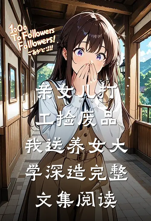 亲女儿打工捡废品，我送养女大学深造完整文集阅读