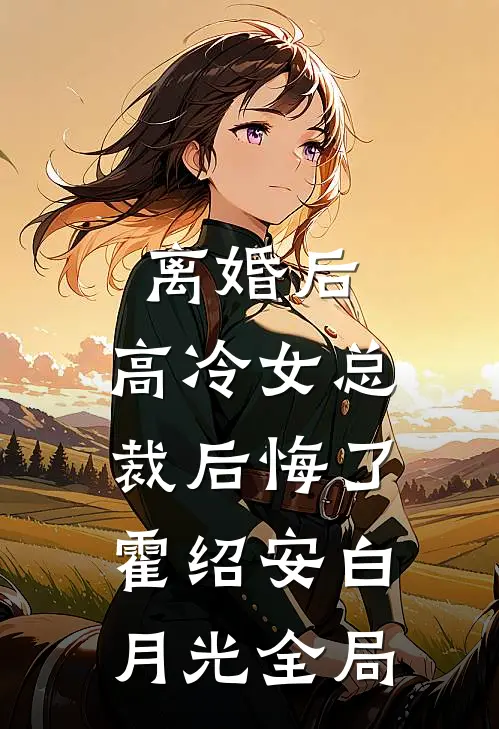 离婚后，高冷女总裁后悔了霍绍安白月光全局