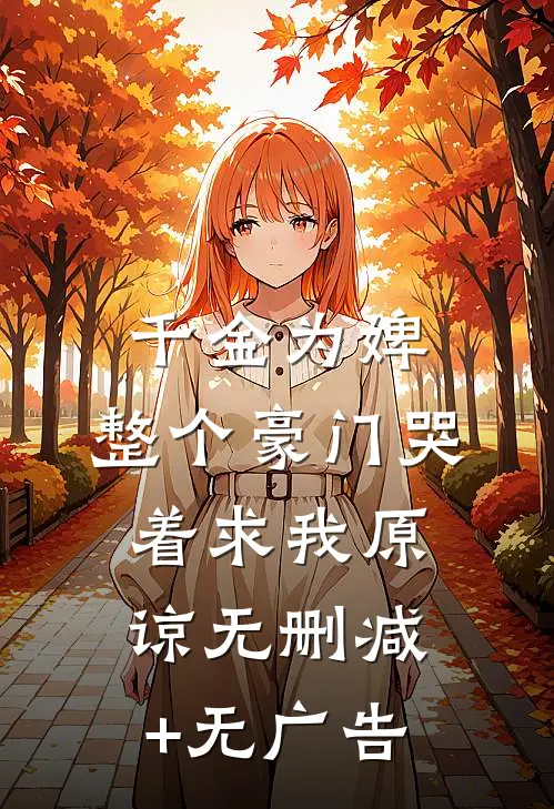 千金为婢，整个豪门哭着求我原谅无删减+无广告