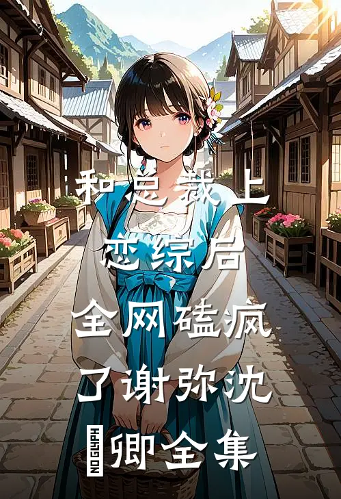 和总裁上恋综后，全网磕疯了谢弥沈爅卿全集