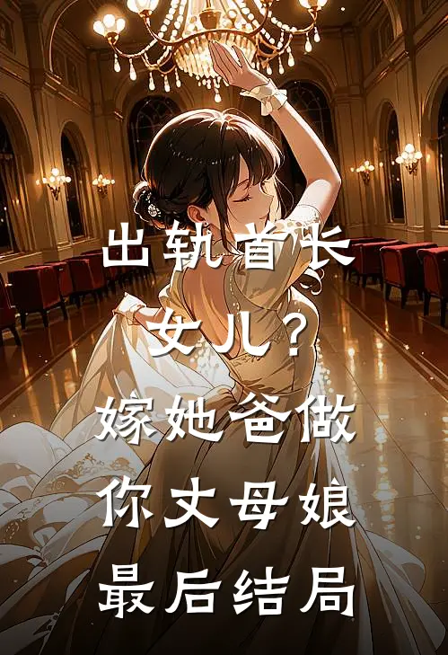 出轨首长女儿？嫁她爸做你丈母娘最后结局
