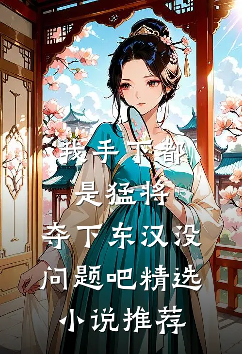 我手下都是猛将，夺下东汉没问题吧精选小说推荐