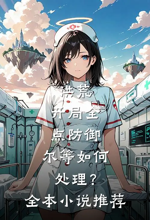 洪荒：开局全点防御，尔等如何处理？全本小说推荐