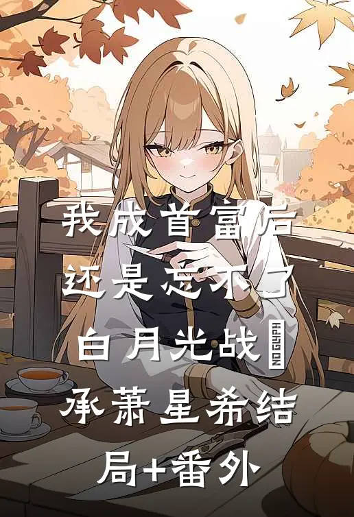 我成首富后，还是忘不了白月光战璟承萧星希结局+番外