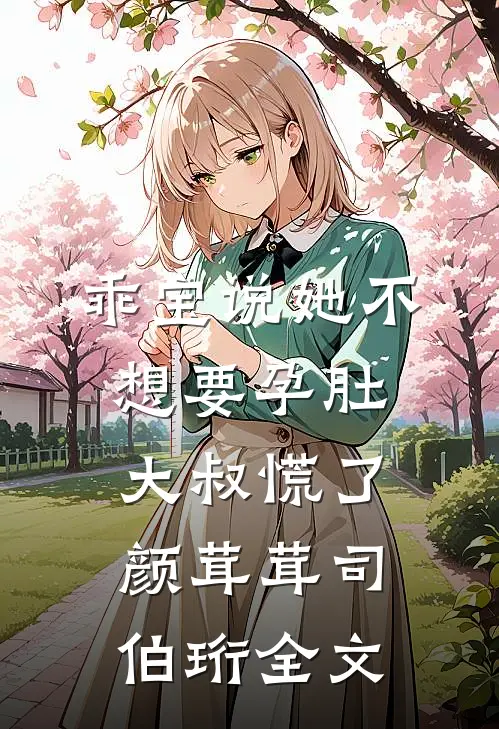 乖宝说她不想要孕肚，大叔慌了颜茸茸司伯珩全文