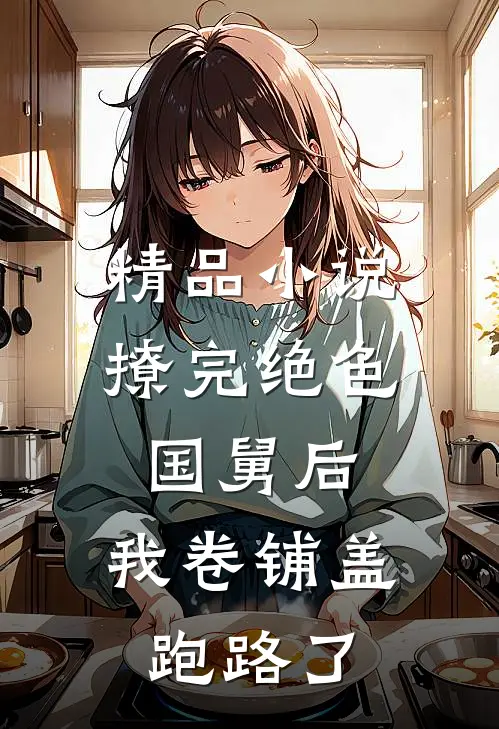 精品小说撩完绝色国舅后，我卷铺盖跑路了