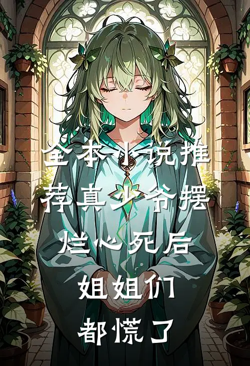 全本小说推荐真少爷摆烂心死后，姐姐们都慌了