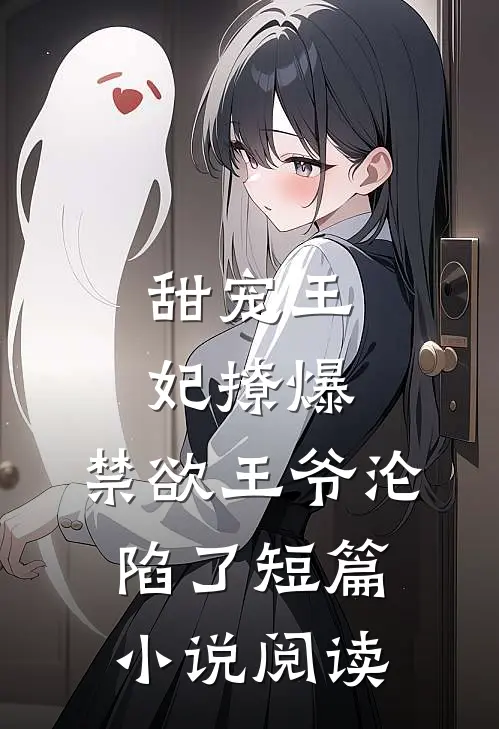 甜宠王妃撩爆，禁欲王爷沦陷了短篇小说阅读