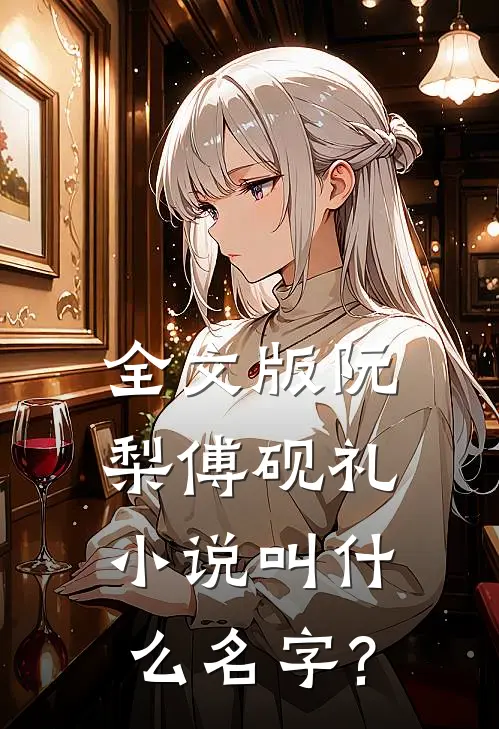 全文版阮梨傅砚礼小说叫什么名字?