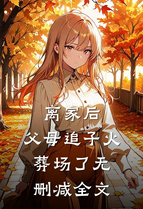 离家后，父母追子火葬场了无删减全文