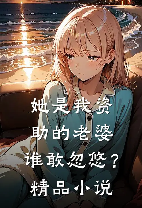 她是我资助的老婆，谁敢忽悠？精品小说