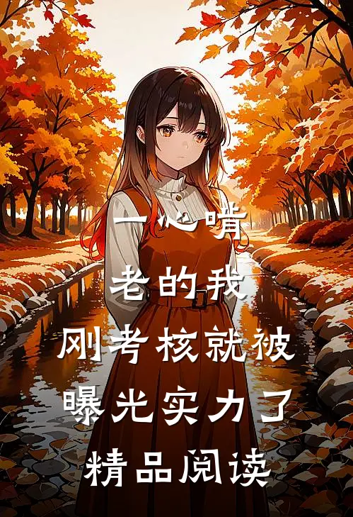一心啃老的我，刚考核就被曝光实力了精品阅读