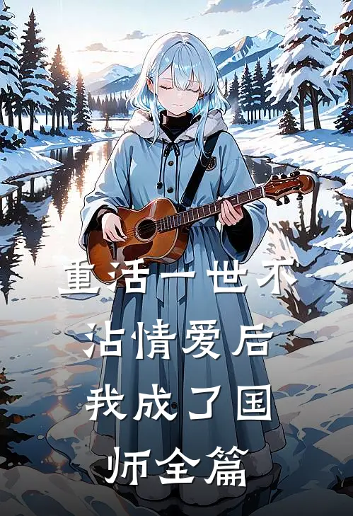 重活一世不沾情爱后，我成了国师全篇