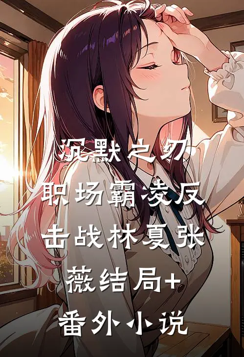 沉默之刃：职场霸凌反击战林夏张薇结局+番外小说