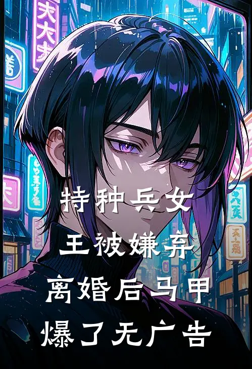 特种兵女王被嫌弃，离婚后马甲爆了无广告