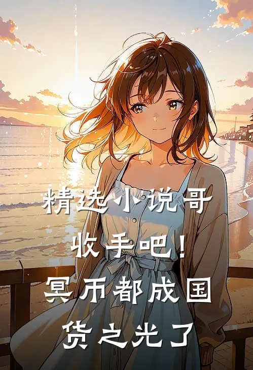 精选小说哥，收手吧！冥币都成国货之光了