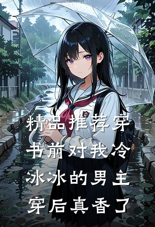 精品推荐穿书前对我冷冰冰的男主穿后真香了