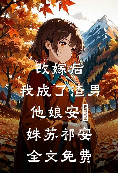 改嫁后，我成了渣男他娘安玥姝苏祁安全文免费