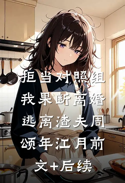 拒当对照组，我果断离婚逃离渣夫周颂年江月前文+后续
