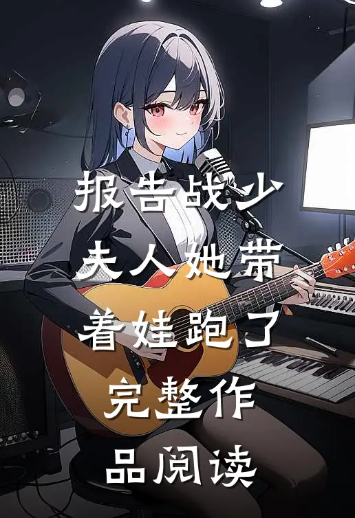 报告战少，夫人她带着娃跑了完整作品阅读