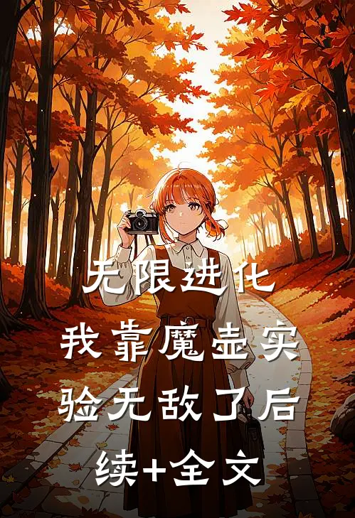 无限进化：我靠魔壶实验无敌了后续+全文