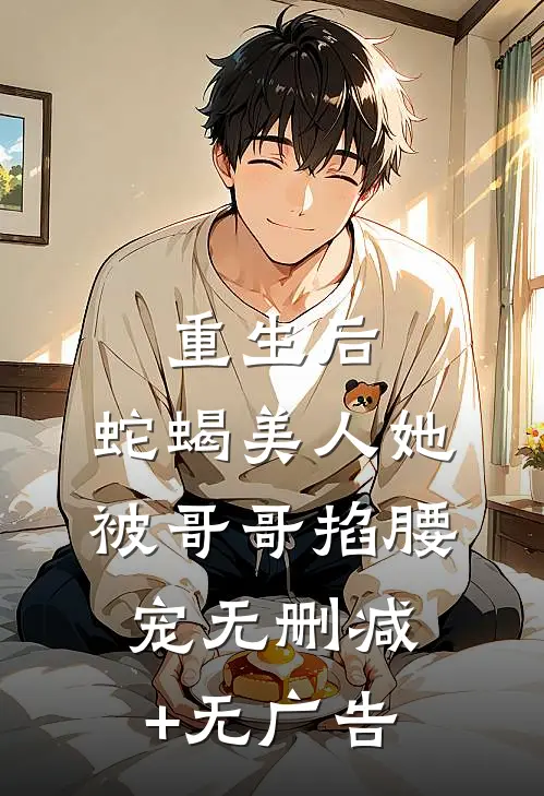 重生后，蛇蝎美人她被哥哥掐腰宠无删减+无广告