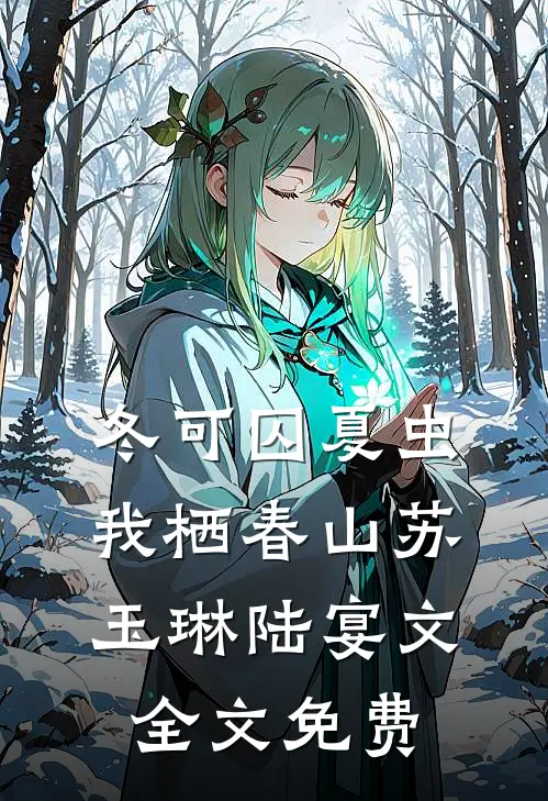 冬可囚夏虫，我栖春山苏玉琳陆宴文全文免费