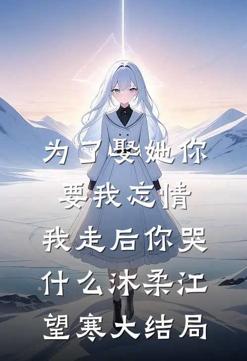 为了娶她你要我忘情，我走后你哭什么沐柔江望寒大结局