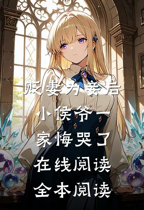 贬妻为妾后，小侯爷一家悔哭了在线阅读全本阅读