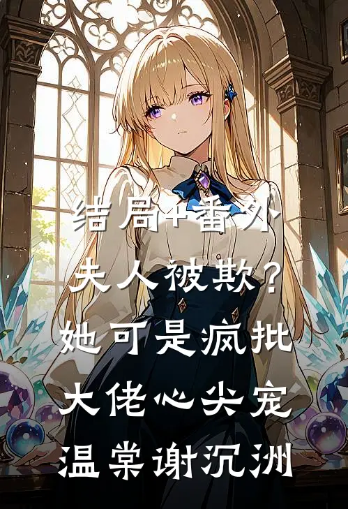 结局+番外夫人被欺？她可是疯批大佬心尖宠温棠谢沉洲
