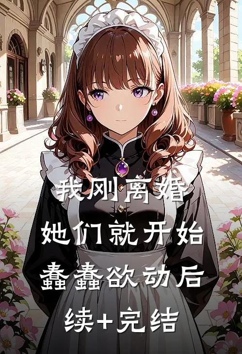 我刚离婚，她们就开始蠢蠢欲动后续+完结