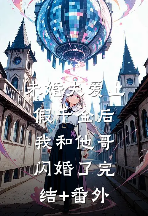 未婚夫爱上假千金后，我和他哥闪婚了完结+番外