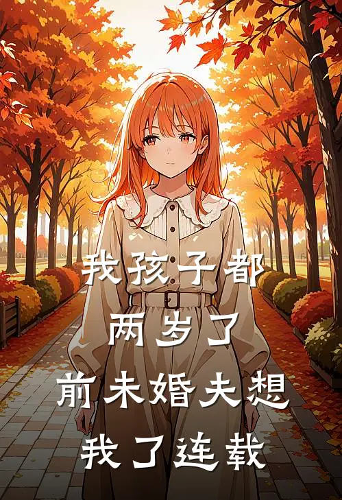 我孩子都两岁了，前未婚夫想我了连载