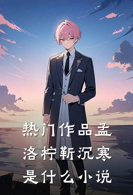 热门作品孟洛柠靳沉寒是什么小说