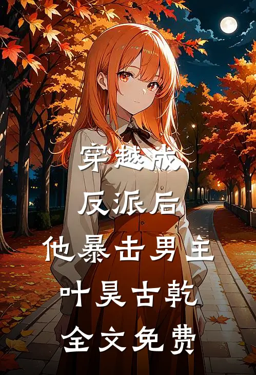 穿越成反派后，他暴击男主叶昊古乾全文免费