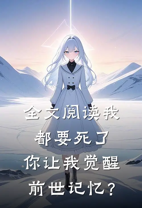 全文阅读我都要死了，你让我觉醒前世记忆？