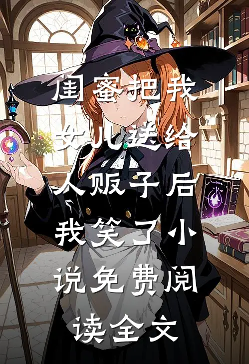 闺蜜把我女儿送给人贩子后，我笑了小说免费阅读全文