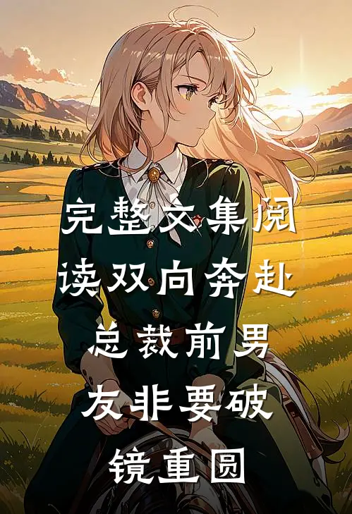 完整文集阅读双向奔赴：总裁前男友非要破镜重圆