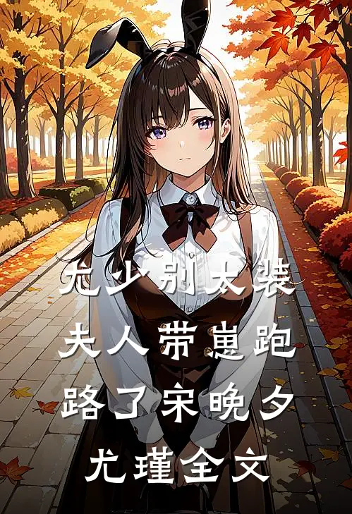 尤少别太装，夫人带崽跑路了宋晚夕尤瑾全文
