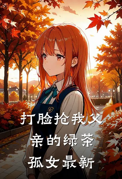 打脸抢我父亲的绿茶孤女最新
