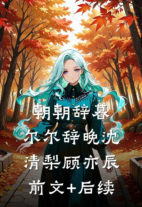 朝朝辞暮，尔尔辞晚沈清梨顾亦辰前文+后续
