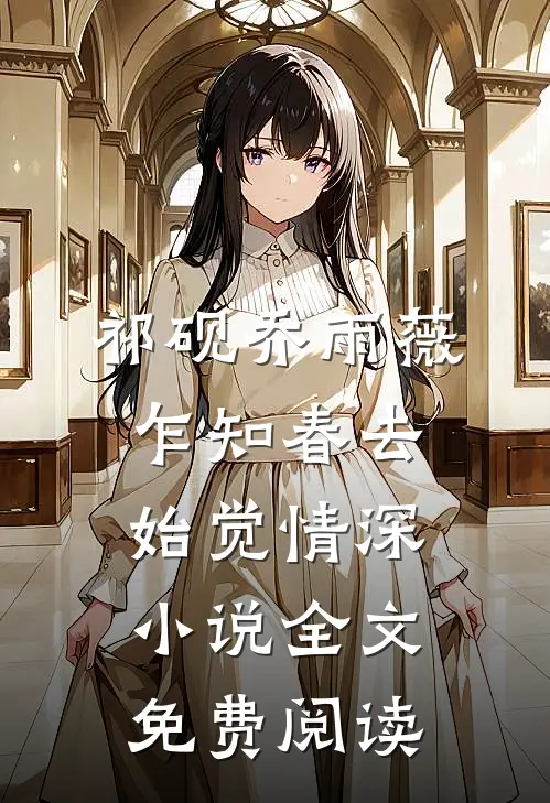 祁砚乔雨薇乍知春去始觉情深小说全文免费阅读