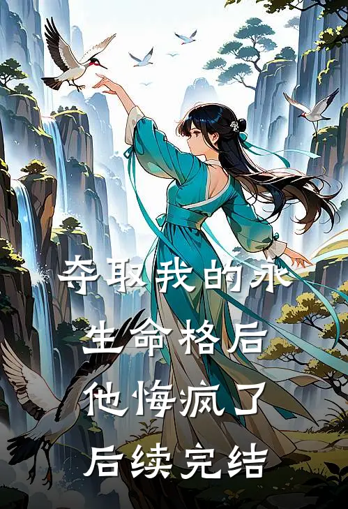 夺取我的永生命格后，他悔疯了后续完结