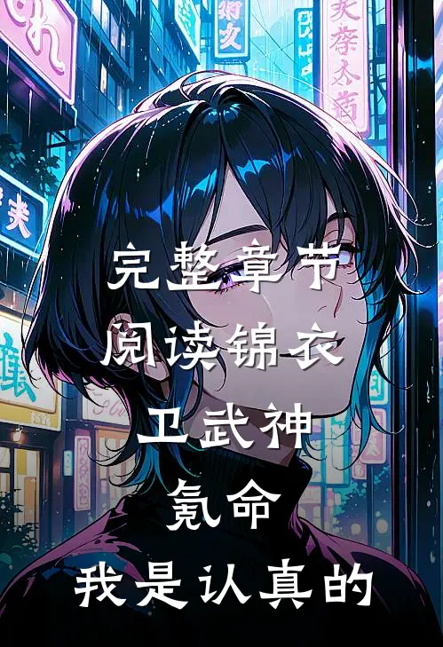 完整章节阅读锦衣卫武神，氪命，我是认真的