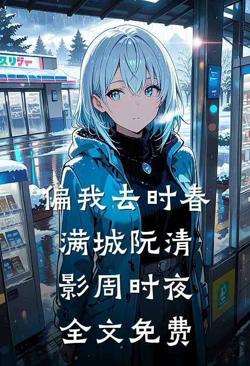 偏我去时春满城阮清影周时夜全文免费