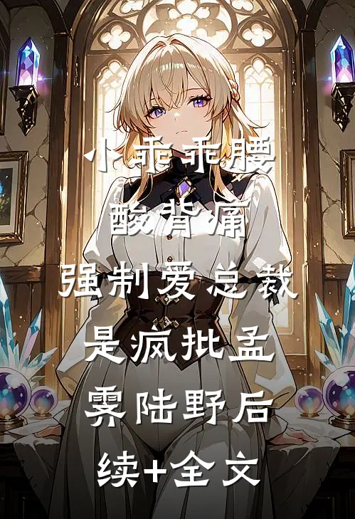 小乖乖腰酸背痛，强制爱总裁是疯批孟霁陆野后续+全文