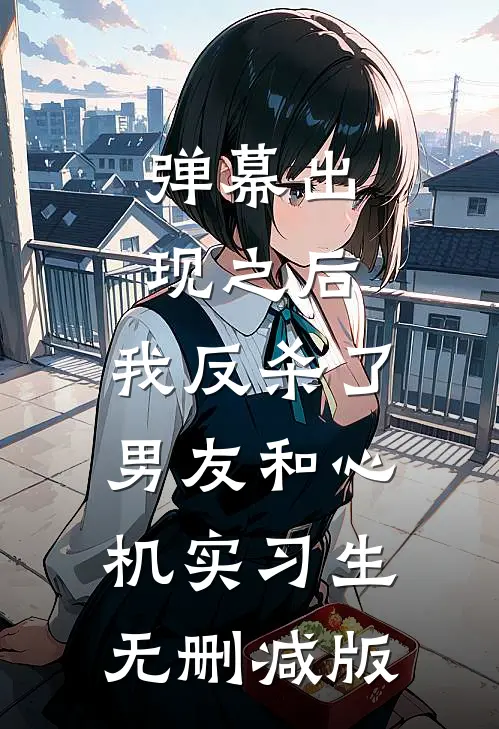 弹幕出现之后，我反杀了男友和心机实习生无删减版